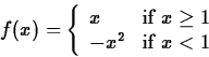 \begin{displaymath}
f(x) = \left\{ \begin{array}
{ll}
 x & \mbox{if $x \geq 1$} \\  -x^2 & \mbox{if $x < 1$}
 \end{array} \right. \end{displaymath}