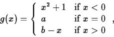 \begin{displaymath}
g(x) = \left\{ \begin{array}
{ll}
 x^2+1 & \mbox{if $x < 0 $...
 ...$x = 0 $} \\  b-x & \mbox{if $x \gt 0$}
 \end{array} \right. , \end{displaymath}