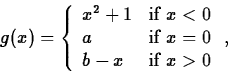\begin{displaymath}
g(x) = \left\{ \begin{array}
{ll}
x^2+1 & \mbox{if $x < 0 $...
...$x = 0 $} \\ b-x & \mbox{if $x \gt 0$}
\end{array} \right. , \end{displaymath}