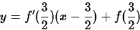 \begin{displaymath}
y = f'(\frac{3}{2}) (x-\frac{3}{2}) +f(\frac{3}{2}) \end{displaymath}