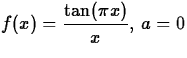 $\displaystyle f(x) =\frac{\tan(\pi x)}{x} , \, a= 0$