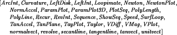 \begin{maplelatex}
\begin{eqnarray*}
\lefteqn{[{\it ArcInt}, {\it Curvature}, {\...
...it tanvect}, {\it unitvect}]\mbox{\hspace{14pt}}
\end{eqnarray*}\end{maplelatex}