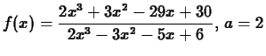 $\displaystyle f(x) = \frac{2x^3+3x^2-29x+30}{2x^3-3x^2-5x+6},\, a = 2$