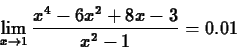 \begin{displaymath}\lim_{x \rightarrow 1} \frac{x^4-6x^2+8x-3}{x^2-1} = 0.01 \end{displaymath}
