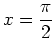 $\displaystyle x = \frac{\pi}{2}$