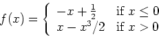 \begin{displaymath}f(x) = \left\{ \begin{array}{ll}
-x+\frac{1}{2} & \mbox{if $x \leq 0$} \\
x-x^3/2 & \mbox{if $x > 0$}
\end{array} \right. \end{displaymath}