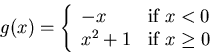 \begin{displaymath}g(x) = \left\{ \begin{array}{ll}
-x & \mbox{if $x < 0$} \\
x^2+1 & \mbox{if $x \geq 0$}
\end{array} \right. \end{displaymath}