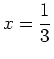 $\displaystyle x=\frac{1}{3}$