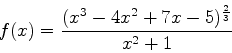 \begin{displaymath}
f(x) = \frac{(x^3-4x^2+7x-5)^{\frac{2}{3}}}{x^2+1}
\end{displaymath}