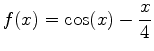 $\displaystyle f(x)=\cos(x)-\frac{x}{4}$