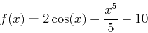 \begin{displaymath}f(x)=2\cos(x)-\frac{x^5}{5}-10\end{displaymath}