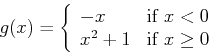\begin{displaymath}g(x) = \left\{ \begin{array}{ll}
-x & \mbox{if $x < 0$} \\
x^2+1 & \mbox{if $x \geq 0$}
\end{array} \right. \end{displaymath}