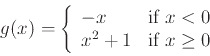 \begin{displaymath}g(x) = \left\{ \begin{array}{ll}
-x & \mbox{if $x < 0$} \\
x^2+1 & \mbox{if $x \geq 0$}
\end{array} \right. \end{displaymath}