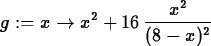\begin{maplelatex}
\begin{displaymath}
g := x\rightarrow x^{2} + 16\,{\displaystyle \frac {x^{2}}{(8 - x
)^{2}}} \end{displaymath}\end{maplelatex}