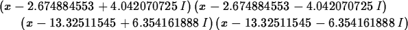 \begin{maplelatex}
\begin{eqnarray*}
\lefteqn{(x - 2.674884553 + 4.042070725\,I)...
 ...54161888\,I)\,(x - 13.32511545 - 
6.354161888\,I)\end{eqnarray*}\end{maplelatex}