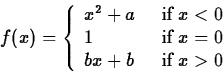 \begin{displaymath}
f(x)=\left\{ \begin{array}
{ll} x^2+a \;\; &\mbox{if} \; x<0...
 ...mbox{if}\; x=0 \\ bx+b \;\; &\mbox{if}\; x\gt\end{array}\right.\end{displaymath}