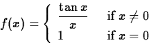 \begin{displaymath}
f(x) = \left\{\begin{array}
{ll} \displaystyle{\frac{\tan x}...
 ...{if} \; x\neq 0 \\ 1 \;\; &\mbox{if} \; x= 0 \end{array}\right.\end{displaymath}
