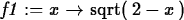 \begin{maplelatex}
\begin{displaymath}
{\it f1} := {x} \rightarrow {\rm sqrt}(\,2 - {x}\,)\end{displaymath}\end{maplelatex}