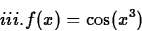 \begin{displaymath}
iii. f(x) = \cos (x^3)\end{displaymath}