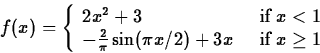 \begin{displaymath}
f(x) = \left\{\begin{array}
{ll} 2x^2+3\;\; &\mbox{if} \; x ...
 ...\sin({\pi x}/2)+3x\;\; &\mbox{if} \; x\geq 1 \end{array}\right.\end{displaymath}