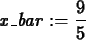 \begin{maplelatex}
\begin{displaymath}
{\it x\_bar} := {\displaystyle \frac {9}{5}}
\end{displaymath}\end{maplelatex}