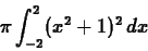 \begin{displaymath}\pi \int_{-2}^2 (x^2+1)^2 \, dx\end{displaymath}
