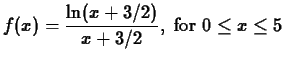 $\displaystyle f(x) = \frac{\ln(x+3/2)}{x+3/2}, \; \mbox{for $0
\leq x \leq 5$}$