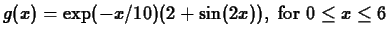 $\displaystyle g(x) = \exp(-x/10)(2+\sin(2x)), \; \mbox{for $0
\leq x \leq 6$}$
