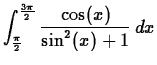 $\displaystyle \int_{\frac{\pi}{2}}^{\frac{3\pi}{2}} \frac{\cos(x)}{\sin^2(x)+1} \, dx $