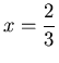 $\displaystyle x=\frac{2}{3}$