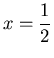 $\displaystyle x=\frac{1}{2}$