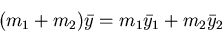 \begin{displaymath}(m_1 + m_2) \bar{y} = m_1 \bar{y}_1 + m_2 \bar{y}_2 \end{displaymath}