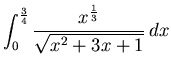 $\displaystyle \int_{0}^{\frac{3}{4}} \frac{x^{\frac{1}{3}}}{\sqrt{x^2+3x+1}} \, dx$