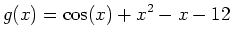 $\displaystyle g(x)=\cos(x)+x^2-x-12$