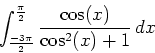 \begin{displaymath}\displaystyle \int_{\frac{-3\pi}{2}}^{\frac{\pi}{2}} \frac{\cos(x)}{\cos^2(x)+1} \, dx \end{displaymath}