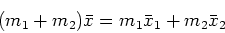 \begin{displaymath}(m_1 + m_2) \bar{x} = m_1 \bar{x}_1 + m_2 \bar{x}_2 \end{displaymath}