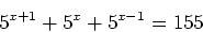 \begin{displaymath}
5^{x+1}+5^x+5^{x-1}=155
\end{displaymath}