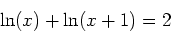 \begin{displaymath}
\ln(x)+\ln(x+1)=2
\end{displaymath}