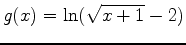 $\displaystyle g(x)=\ln(\sqrt{x+1}-2)$