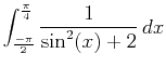 $\displaystyle \int_{\frac{-\pi}{2}}^{\frac{\pi}{4}} \frac{1}{\sin^2(x)+2} \, dx$