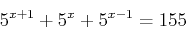 \begin{displaymath}
5^{x+1}+5^x+5^{x-1}=155
\end{displaymath}