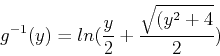 \begin{displaymath}
g^{-1}(y)=ln(\frac{y}{2}+\frac{\sqrt{(y^2+4}}{2})
\end{displaymath}