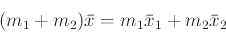 \begin{displaymath}(m_1 + m_2) \bar{x} = m_1 \bar{x}_1 + m_2 \bar{x}_2 \end{displaymath}