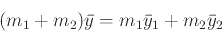 \begin{displaymath}(m_1 + m_2) \bar{y} = m_1 \bar{y}_1 + m_2 \bar{y}_2 \end{displaymath}