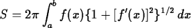 \begin{maplelatex}
\begin{displaymath}
S = 2\pi \int_a^b f(x)\{1 + [f'(x)]^2\}^{1/2} \, dx
 \end{displaymath}\end{maplelatex}