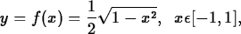\begin{maplelatex}
\begin{displaymath}
y = f(x) = \frac{1}{2} \sqrt{1-x^2},\;\;x \epsilon [-1,1],\end{displaymath}\end{maplelatex}
