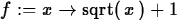 \begin{maplelatex}
\begin{displaymath}
{f} := {x} \rightarrow {\rm sqrt}(\,{x}\,) + 1\end{displaymath}\end{maplelatex}