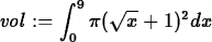 \begin{maplelatex}
\begin{displaymath}
{\it vol} := \int^9_0 \pi(\sqrt{x} + 1)^2dx\end{displaymath}\end{maplelatex}