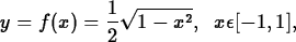 \begin{maplelatex}
\begin{displaymath}
y = f(x) = \displaystyle\frac{1}{2}\sqrt{1-x^2},\;\; x \epsilon [-1,1],\end{displaymath}\end{maplelatex}