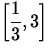 $\left[\displaystyle\frac{1}{3},
3\right]$